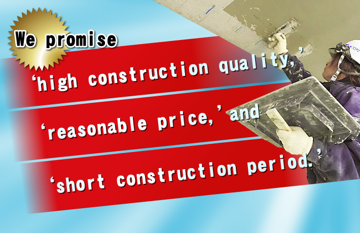 We promise 'high construction quality,' 'reasonable price,' and 'short construction period.'